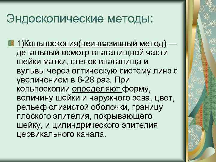 Эндоскопические методы: 1)Кольпоскопия(неинвазивный метод) — детальный осмотр влагалищной части шейки матки, стенок влагалища и