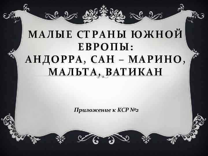 МАЛЫЕ СТРАНЫ ЮЖНОЙ ЕВРОПЫ: АНДОРРА, САН – МАРИНО, МАЛЬТА, ВАТИКАН Приложение к КСР №
