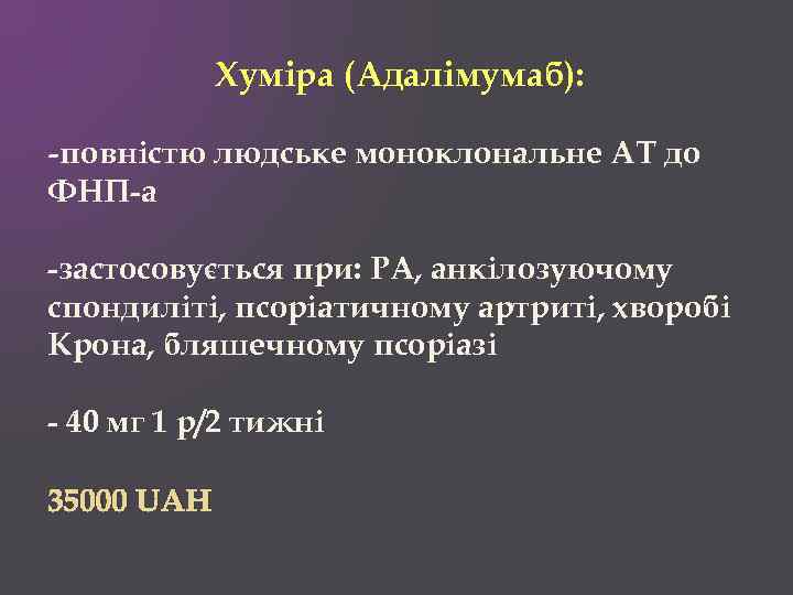 Хуміра (Адалімумаб): -повністю людське моноклональне АТ до ФНП-а -застосовується при: РА, анкілозуючому спондиліті, псоріатичному