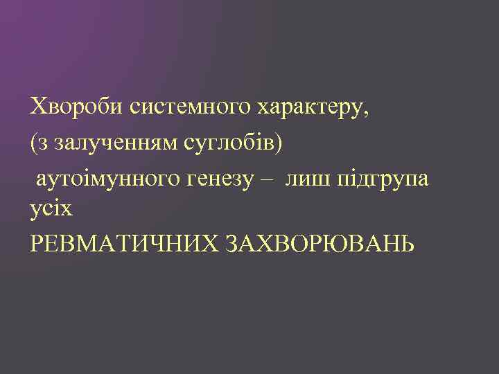 Хвороби системного характеру, (з залученням суглобів) аутоімунного генезу – лиш підгрупа усіх РЕВМАТИЧНИХ ЗАХВОРЮВАНЬ