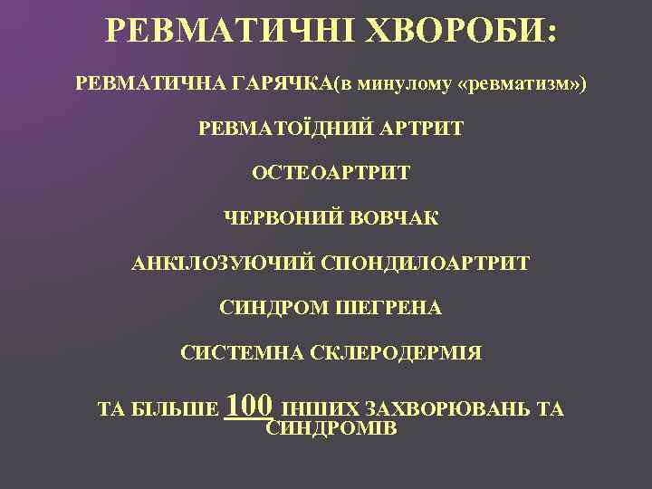 РЕВМАТИЧНІ ХВОРОБИ: РЕВМАТИЧНА ГАРЯЧКА(в минулому «ревматизм» ) РЕВМАТОЇДНИЙ АРТРИТ ОСТЕОАРТРИТ ЧЕРВОНИЙ ВОВЧАК АНКІЛОЗУЮЧИЙ СПОНДИЛОАРТРИТ