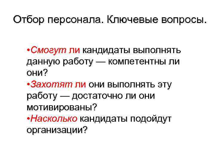 Отбор персонала. Ключевые вопросы. • Смогут ли кандидаты выполнять данную работу — компетентны ли