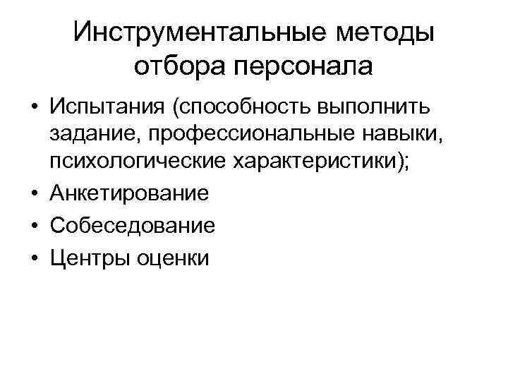 Инструментальные методы отбора персонала • Испытания (способность выполнить задание, профессиональные навыки, психологические характеристики); •