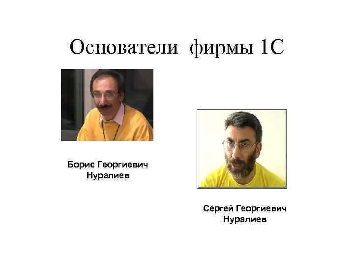 Основатели фирмы 1 С Борис Георгиевич Нуралиев Сергей Георгиевич Нуралиев 