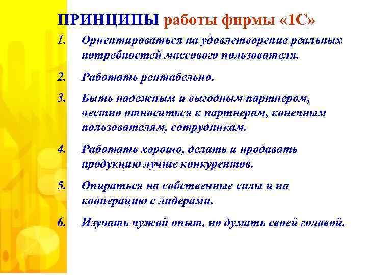 ПРИНЦИПЫ работы фирмы « 1 С» 1. Ориентироваться на удовлетворение реальных потребностей массового пользователя.
