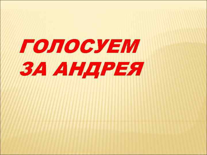 ГОЛОСУЕМ ЗА АНДРЕЯ 