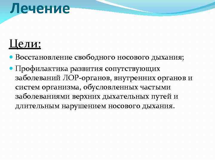 Лечение Цели: Восстановление свободного носового дыхания; Профилактика развития сопутствующих заболеваний ЛОР-органов, внутренних органов и