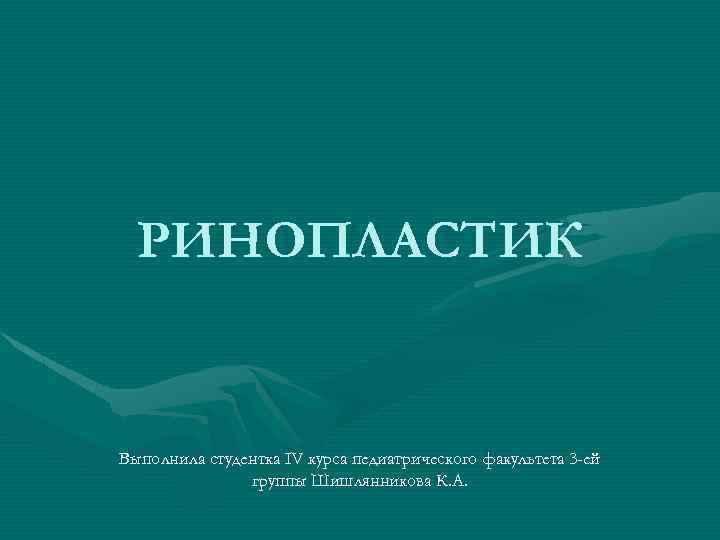 РИНОПЛАСТИК Выполнила студентка IV курса педиатрического факультета 3 -ей группы Шишлянникова К. А. 