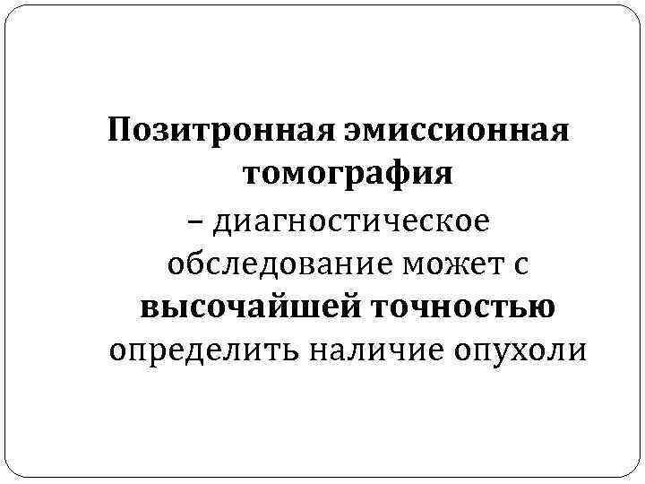 Позитронная эмиссионная томография – диагностическое обследование может с высочайшей точностью определить наличие опухоли 