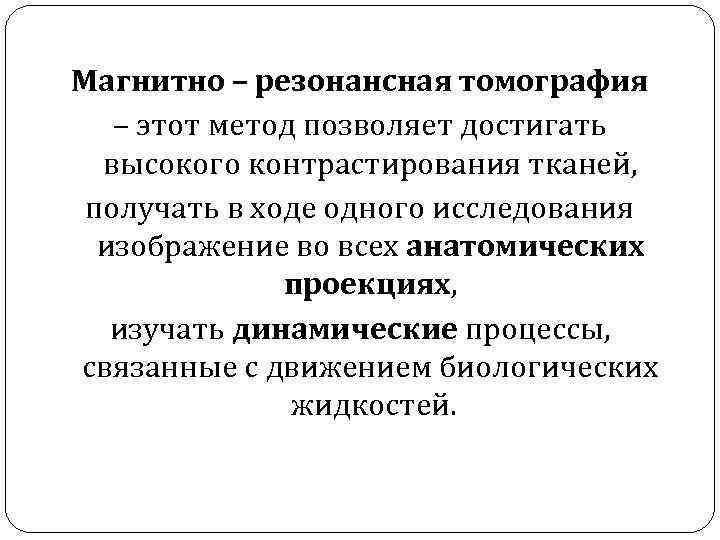 Магнитно – резонансная томография – этот метод позволяет достигать высокого контрастирования тканей, получать в