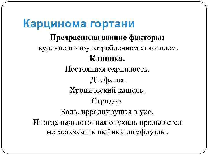 Карцинома гортани Предрасполагающие факторы: курение и злоупотреблением алкоголем. Клиника. Постоянная охриплость. Дисфагия. Хронический кашель.