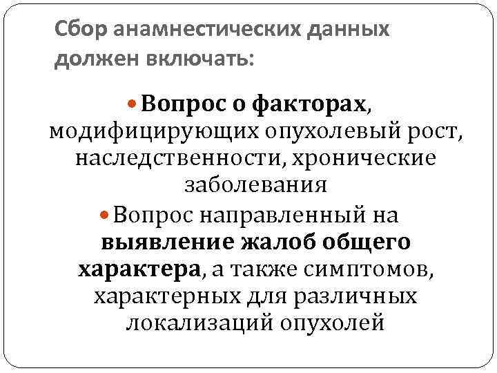 Сбор анамнестических данных должен включать: Вопрос о факторах, модифицирующих опухолевый рост, наследственности, хронические заболевания
