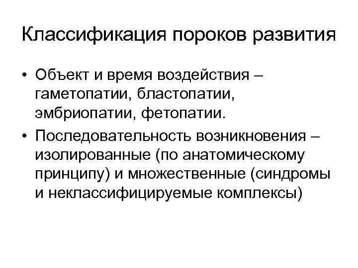 Классификация пороков развития • Объект и время воздействия – гаметопатии, бластопатии, эмбриопатии, фетопатии. •