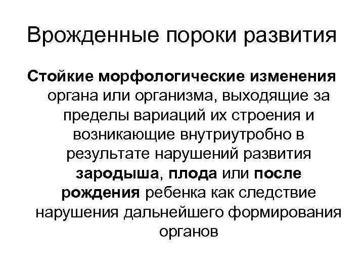 Врожденные пороки развития Стойкие морфологические изменения органа или организма, выходящие за пределы вариаций их