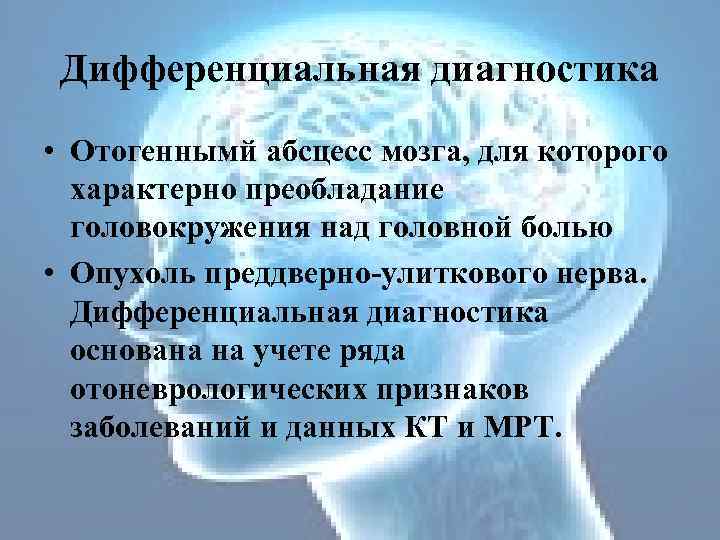 Дифференциальная диагностика • Отогеннымй абсцесс мозга, для которого характерно преобладание головокружения над головной болью
