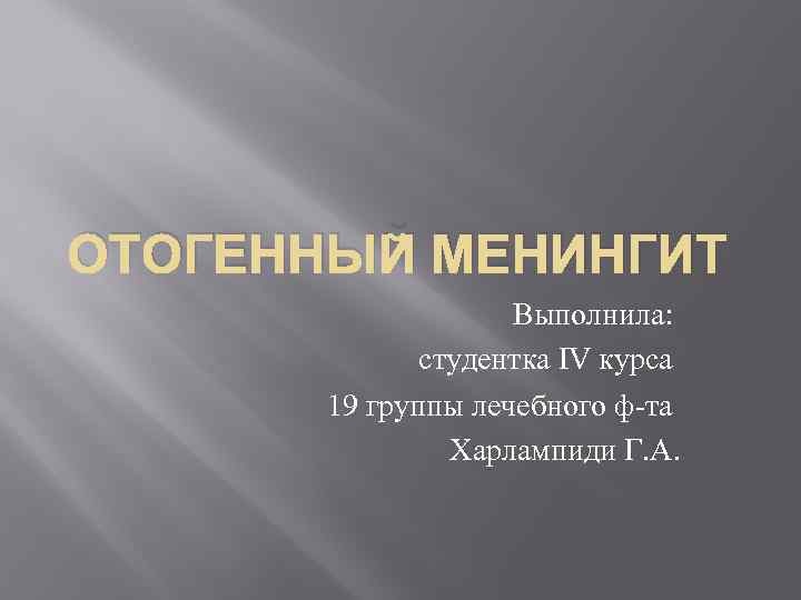 ОТОГЕННЫЙ МЕНИНГИТ Выполнила: студентка IV курса 19 группы лечебного ф-та Харлампиди Г. А. 