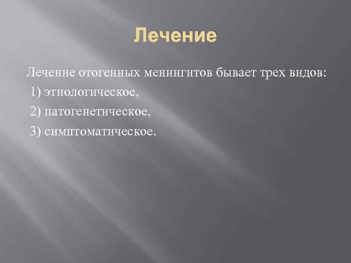 Лечение отогенных менингитов бывает трех видов: 1) этиологическое, 2) патогенетическое, 3) симптоматическое. 