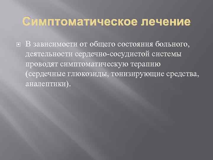 Симптоматическое лечение В зависимости от общего состояния больного, деятельности сердечно-сосудистой системы проводят симптоматическую терапию