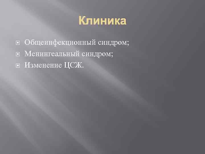 Клиника Общеинфекционный синдром; Менингеальный синдром; Изменение ЦСЖ. 