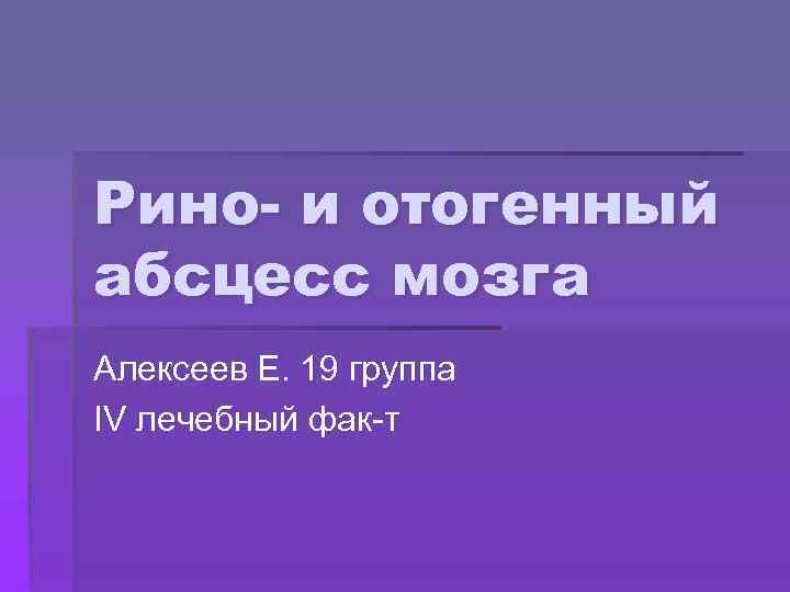 Рино- и отогенный абсцесс мозга Алексеев Е. 19 группа IV лечебный фак-т 
