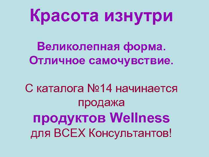 Красота изнутри Великолепная форма. Отличное самочувствие. С каталога № 14 начинается продажа продуктов Wellness