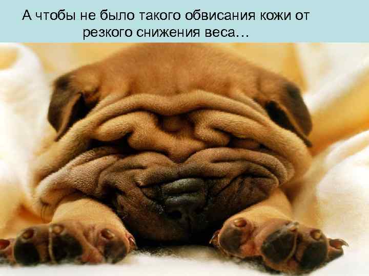 А чтобы не было такого обвисания кожи от резкого снижения веса… 