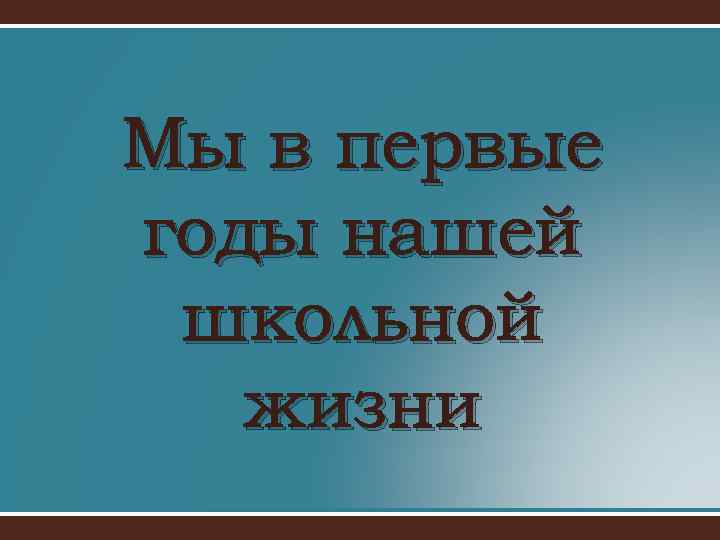 Мы в первые годы нашей школьной жизни 