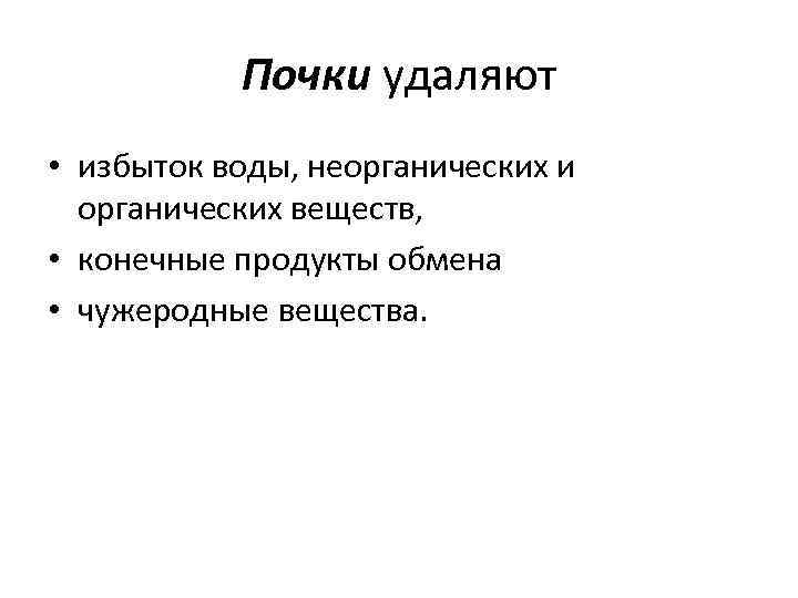 Почки удаляют • избыток воды, неорганических и органических веществ, • конечные продукты обмена •