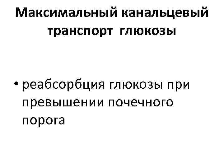 Максимальный канальцевый транспорт глюкозы • реабсорбция глюкозы при превышении почечного порога 