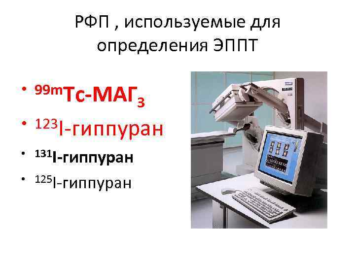 РФП , используемые для определения ЭППТ • 99 m. Tc-МАГ 3 • 123 I-гиппуран