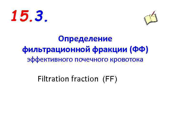15. 3. Определение фильтрационной фракции (ФФ) эффективного почечного кровотока Filtration fraction (FF) 