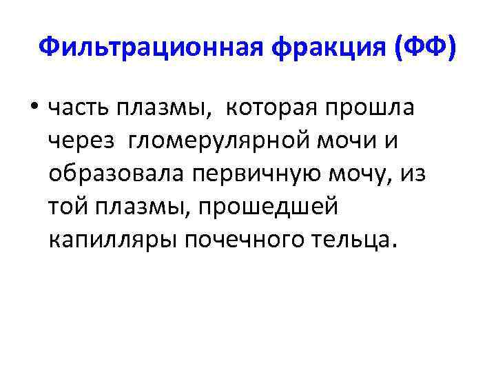 Фильтрационная фракция (ФФ) • часть плазмы, которая прошла через гломерулярной мочи и образовала первичную