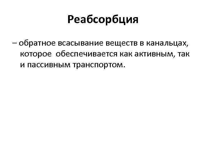 Реабсорбция – обратное всасывание веществ в канальцах, которое обеспечивается как активным, так и пассивным