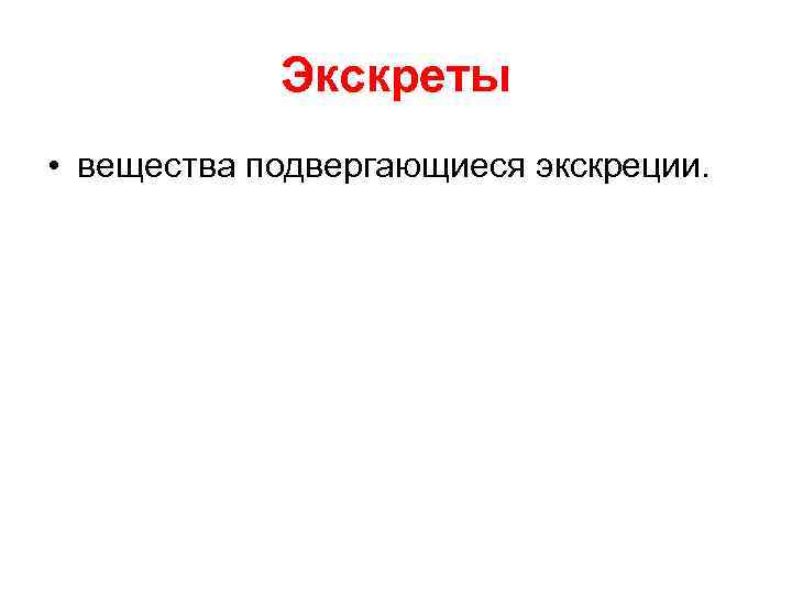 Экскреты • вещества подвергающиеся экскреции. 