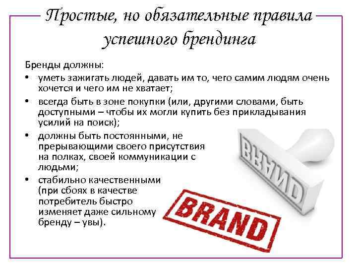 Простые, но обязательные правила успешного брендинга Бренды должны: • уметь зажигать людей, давать им