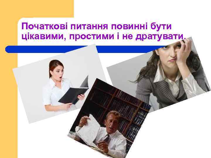 Початкові питання повинні бути цікавими, простими і не дратувати. 