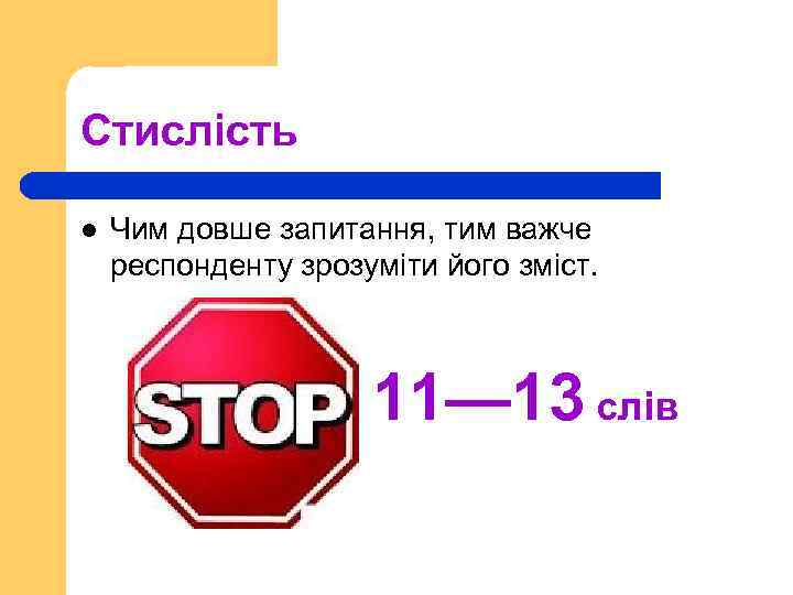 Стислість l Чим довше запитання, тим важче респонденту зрозуміти його зміст. 11— 13 слів