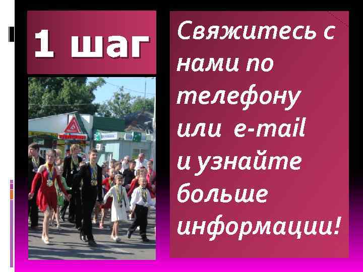 1 шаг Свяжитесь с нами по телефону или e-mail и узнайте больше информации! 
