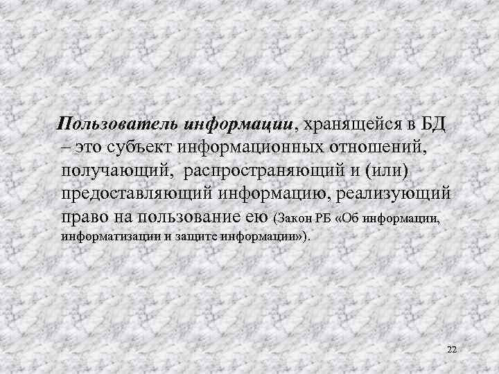 Пользователь информации, хранящейся в БД – это субъект информационных отношений, получающий, распространяющий и (или)