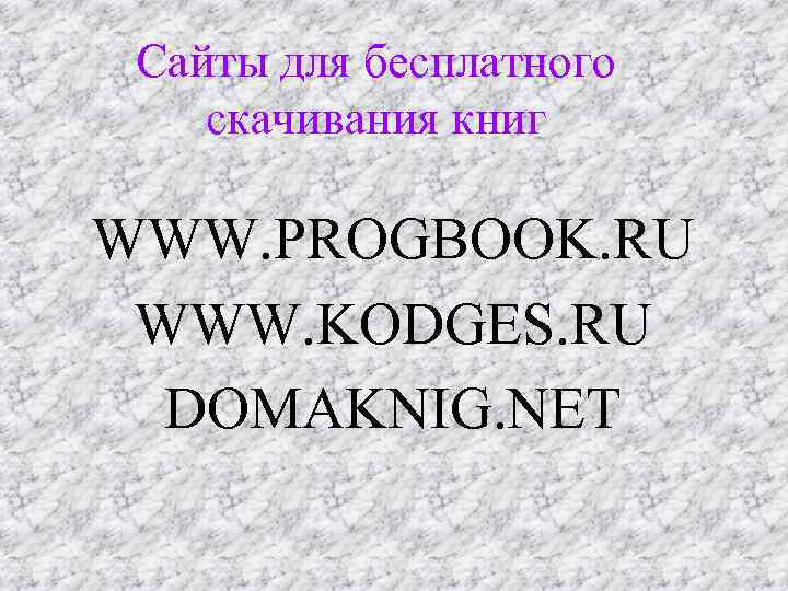 Сайты для бесплатного скачивания книг WWW. PROGBOOK. RU WWW. KODGES. RU DOMAKNIG. NET 