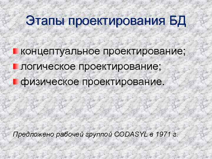 Этапы проектирования БД концептуальное проектирование; логическое проектирование; физическое проектирование. Предложено рабочей группой CODASYL в