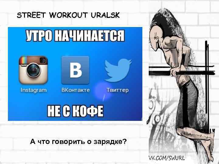 STREET WORKOUT URALSK А что говорить о зарядке? 