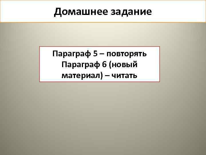 Домашнее задание Параграф 5 – повторять Параграф 6 (новый материал) – читать 