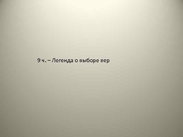 9 ч. – Легенда о выборе вер 