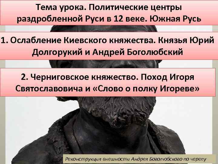 Тема урока. Политические центры раздробленной Руси в 12 веке. Южная Русь 1. Ослабление Киевского