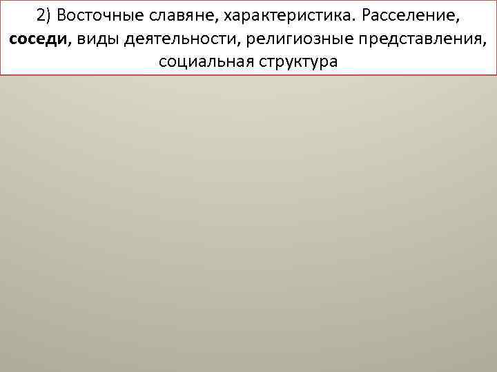 2) Восточные славяне, характеристика. Расселение, соседи, виды деятельности, религиозные представления, социальная структура 