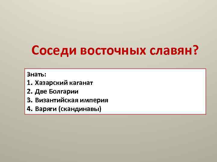 Соседи восточных славян? Знать: 1. Хазарский каганат 2. Две Болгарии 3. Византийская империя 4.