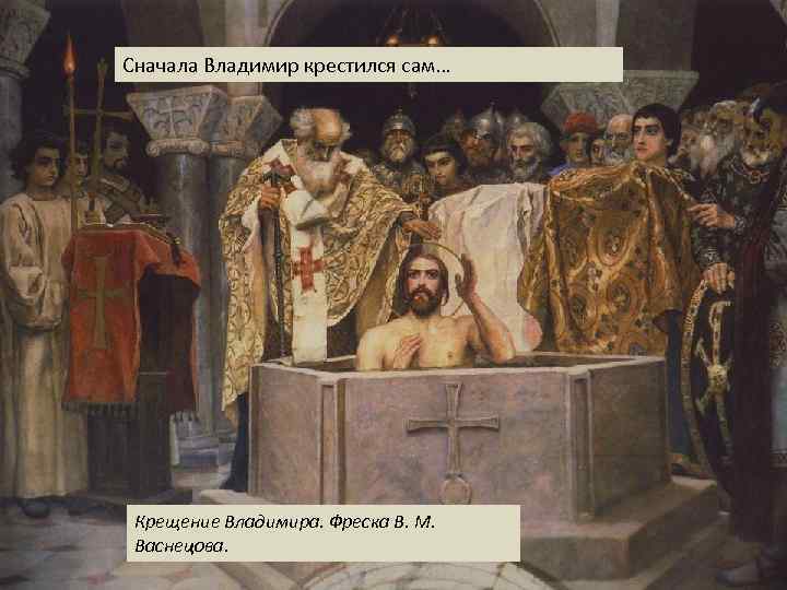 Сначала Владимир крестился сам… Крещение Владимира. Фреска В. М. Васнецова. 