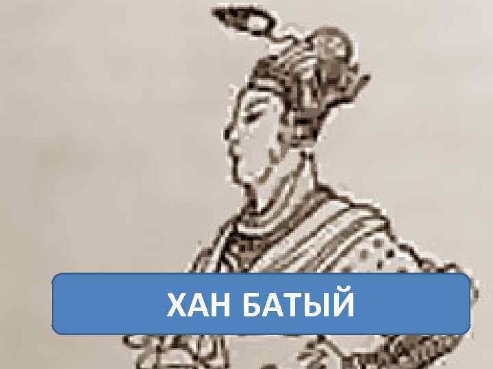 Батый (1209 – 1255) Внук Чингисхана, сын Джучи Правитель Улуса Джучи (Золотая орда) с