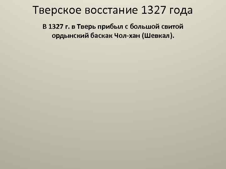 Тверское восстание 1327 года В 1327 г. в Тверь прибыл с большой свитой ордынский